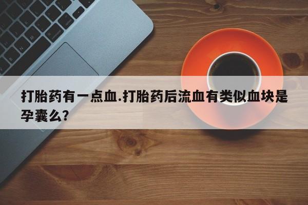 流产药怎么买打胎药有一点血.打胎药后流血有类似血块是孕囊么？