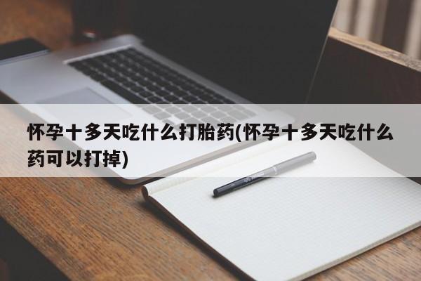 流产药怎么买怀孕十多天吃什么打胎药(怀孕十多天吃什么药可以打掉)