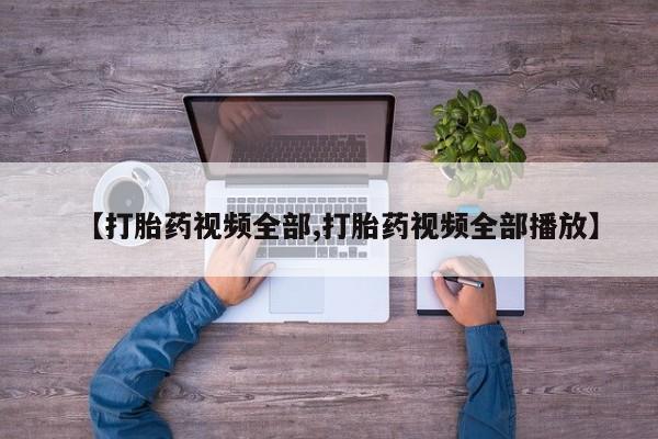 流产药怎么买【打胎药视频全部,打胎药视频全部播放】