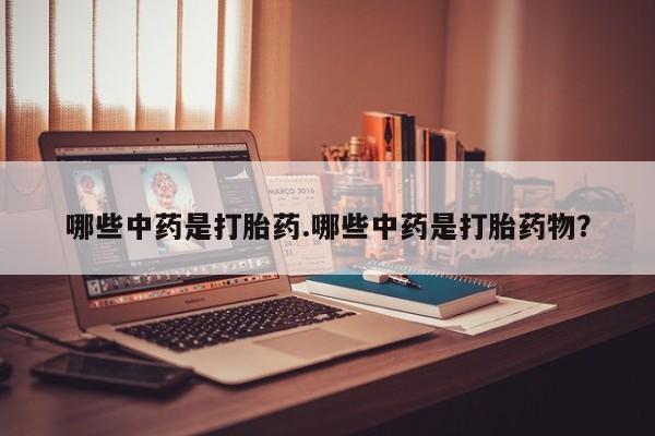 流产药怎么买哪些中药是打胎药.哪些中药是打胎药物？