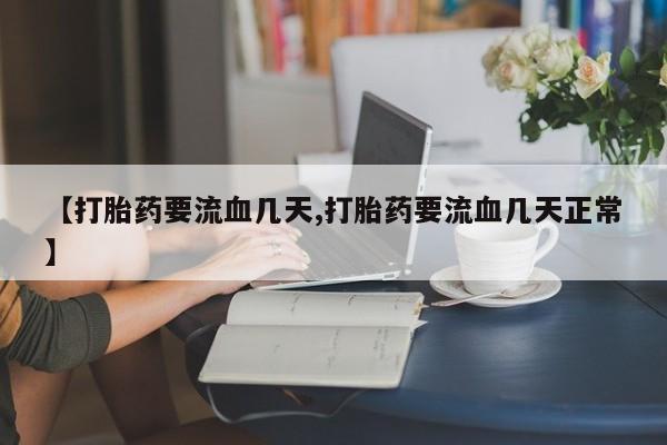 流产药怎么买【打胎药要流血几天,打胎药要流血几天正常】