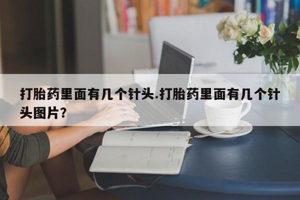流产药怎么买打胎药里面有几个针头.打胎药里面有几个针头图片？
