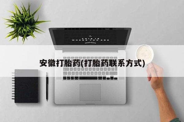 流产药怎么买安徽打胎药(打胎药联系方式)