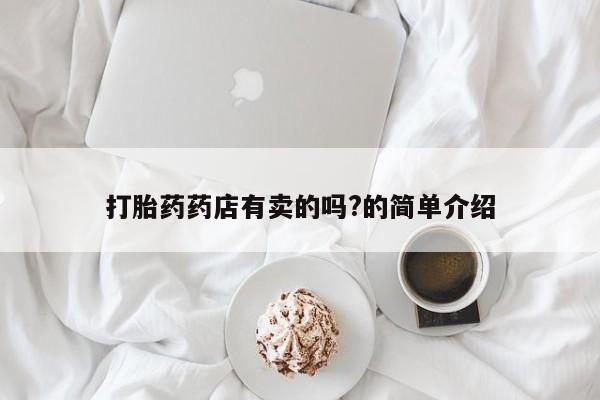流产药怎么买打胎药药店有卖的吗?的简单介绍