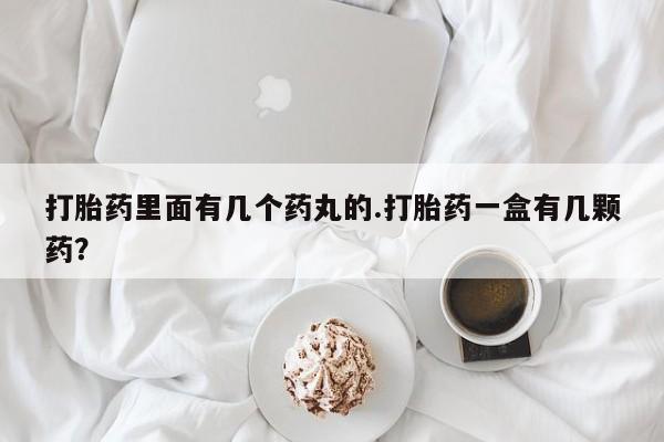 流产药怎么买打胎药里面有几个药丸的.打胎药一盒有几颗药？