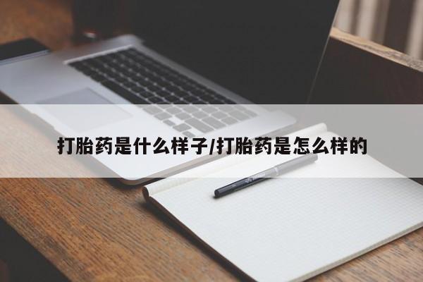 流产药怎么买打胎药是什么样子/打胎药是怎么样的