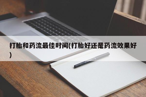 流产药怎么买打胎和药流最佳时间(打胎好还是药流效果好)
