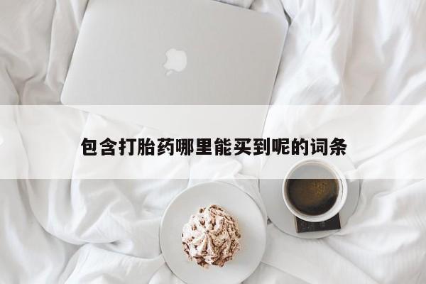 流产药怎么买包含打胎药哪里能买到呢的词条