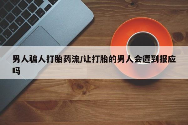 流产药怎么买男人骗人打胎药流/让打胎的男人会遭到报应吗