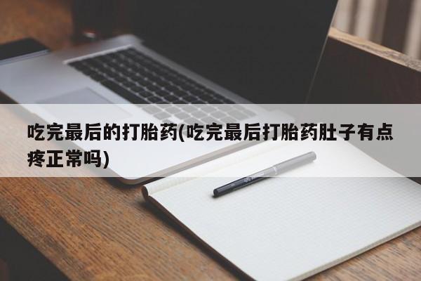 流产药怎么买吃完最后的打胎药(吃完最后打胎药肚子有点疼正常吗)