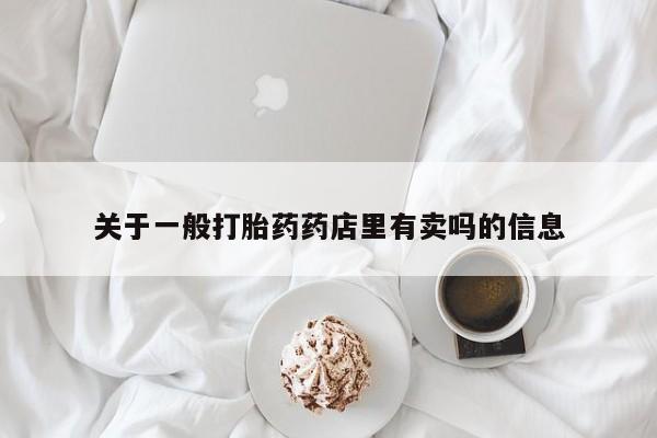 流产药怎么买关于一般打胎药药店里有卖吗的信息