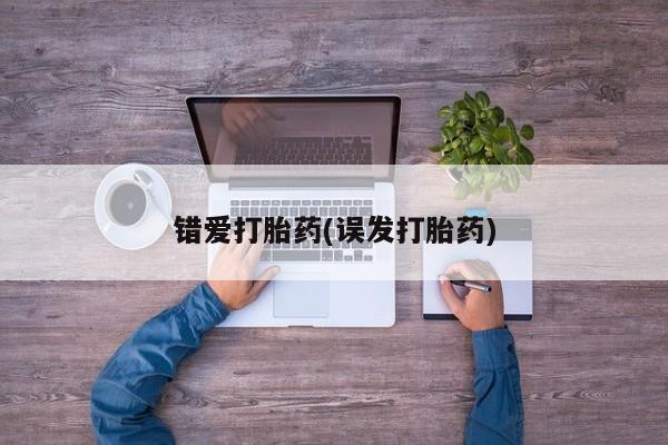 流产药怎么买错爱打胎药(误发打胎药)