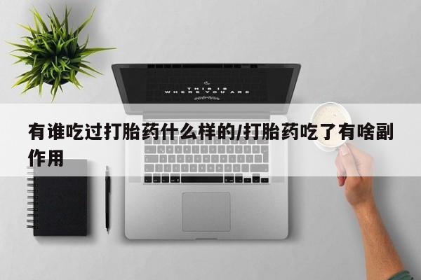 流产药怎么买有谁吃过打胎药什么样的/打胎药吃了有啥副作用