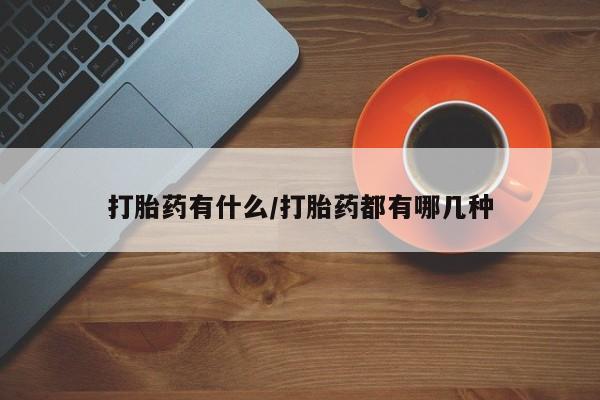 流产药怎么买打胎药有什么/打胎药都有哪几种