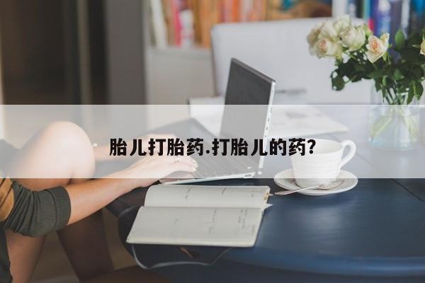 流产药怎么买胎儿打胎药.打胎儿的药？