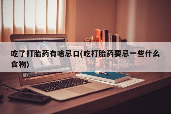 流产药怎么买吃了打胎药有啥忌口(吃打胎药要忌一些什么食物)