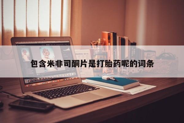 流产药怎么买包含米非司酮片是打胎药呢的词条