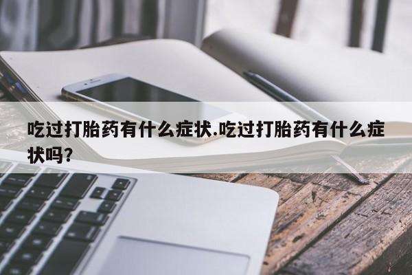 流产药怎么买吃过打胎药有什么症状.吃过打胎药有什么症状吗？
