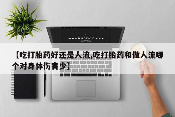 流产药怎么买【吃打胎药好还是人流,吃打胎药和做人流哪个对身体伤害少】