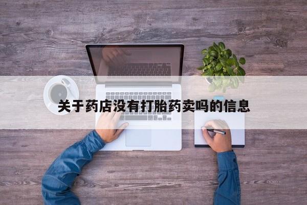 流产药怎么买关于药店没有打胎药卖吗的信息
