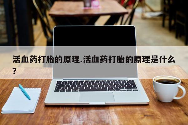 流产药怎么买活血药打胎的原理.活血药打胎的原理是什么？