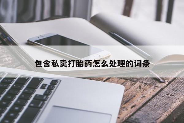流产药怎么买包含私卖打胎药怎么处理的词条