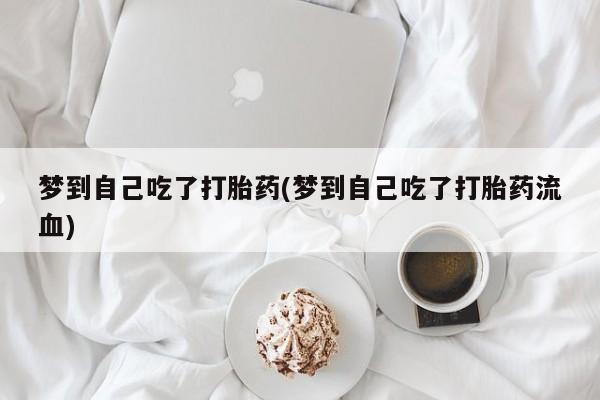 流产药怎么买梦到自己吃了打胎药(梦到自己吃了打胎药流血)