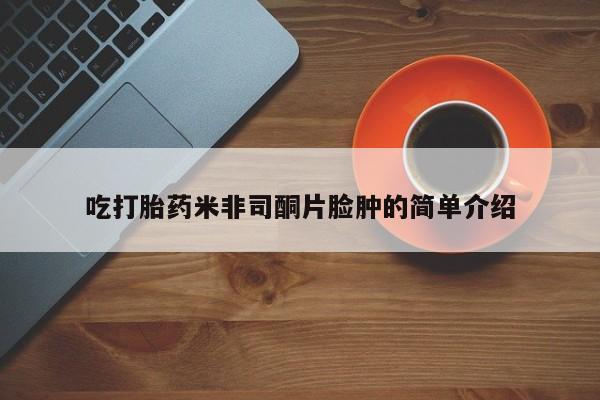 流产药怎么买吃打胎药米非司酮片脸肿的简单介绍