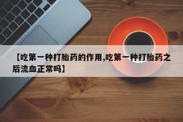 流产药怎么买【吃第一种打胎药的作用,吃第一种打胎药之后流血正常吗】