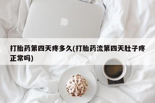 流产药怎么买打胎药第四天疼多久(打胎药流第四天肚子疼正常吗)