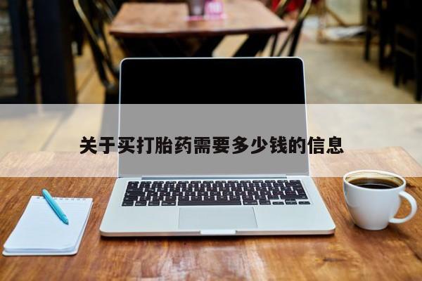 流产药怎么买关于买打胎药需要多少钱的信息
