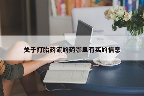 流产药怎么买关于打胎药流的药哪里有买的信息